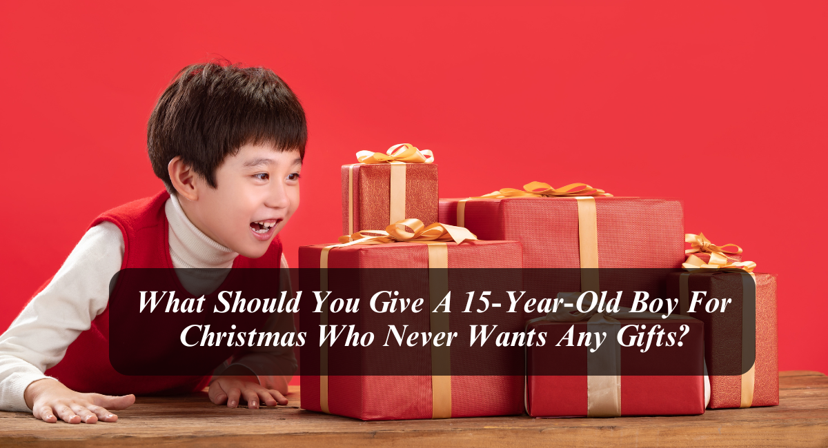 What Should You Give A 15-Year-Old Boy For Christmas Who Never Wants Any Gifts?