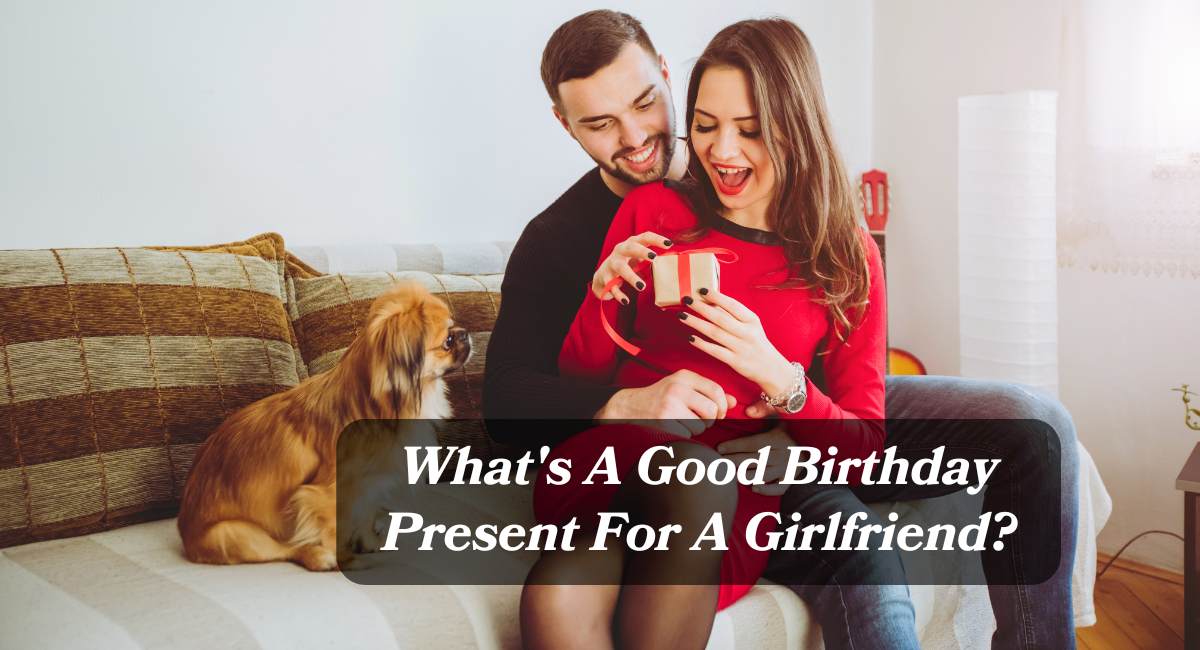 What's A Good Birthday Present For A Girlfriend?